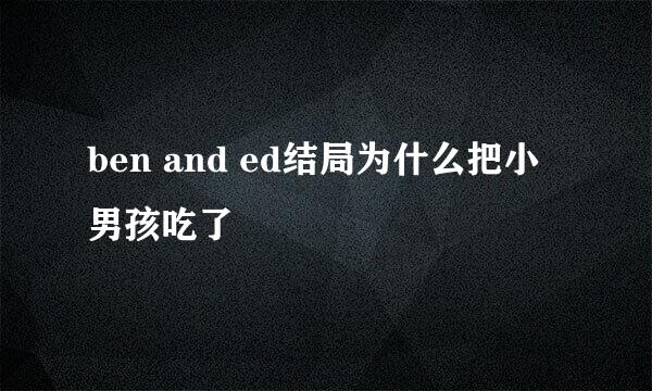 ben and ed结局为什么把小男孩吃了