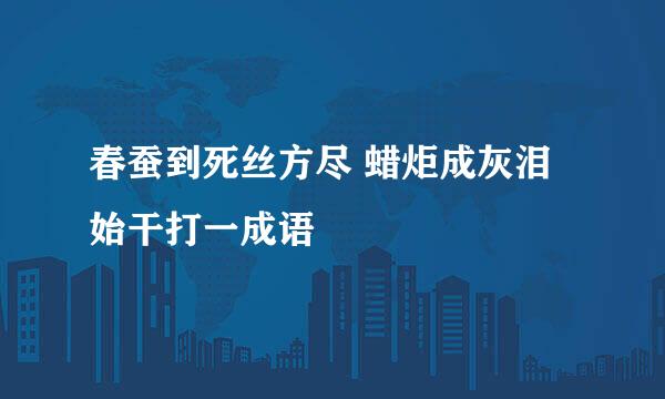 春蚕到死丝方尽 蜡炬成灰泪始干打一成语