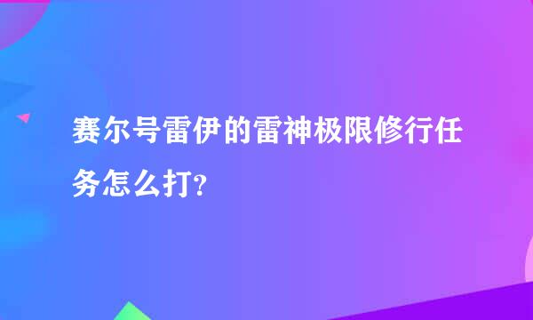 赛尔号雷伊的雷神极限修行任务怎么打？