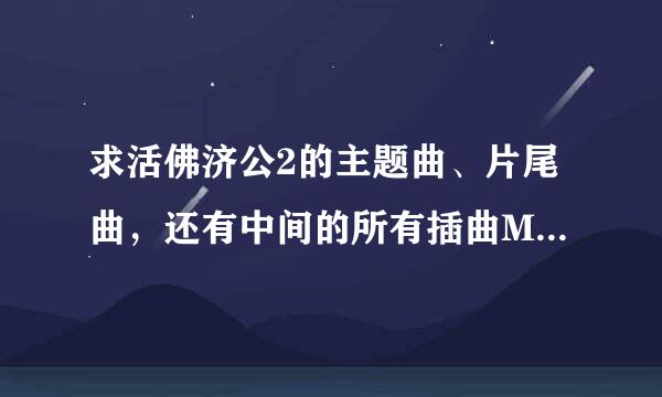 求活佛济公2的主题曲、片尾曲，还有中间的所有插曲MP3格式下载，越多越好。有种子的请发邮箱 。