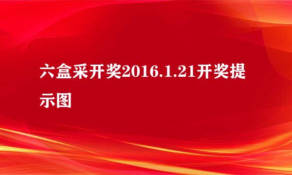 六盒采开奖2016.1.21开奖提示图