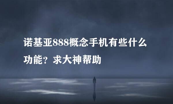 诺基亚888概念手机有些什么功能？求大神帮助