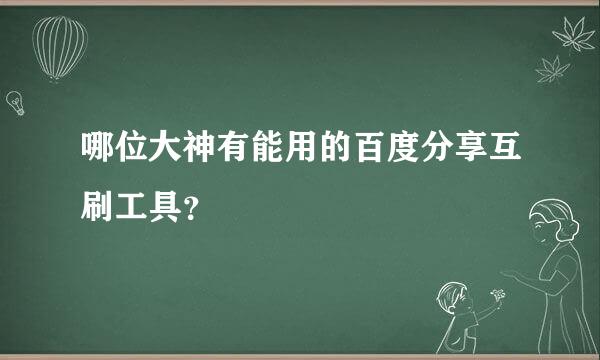 哪位大神有能用的百度分享互刷工具？