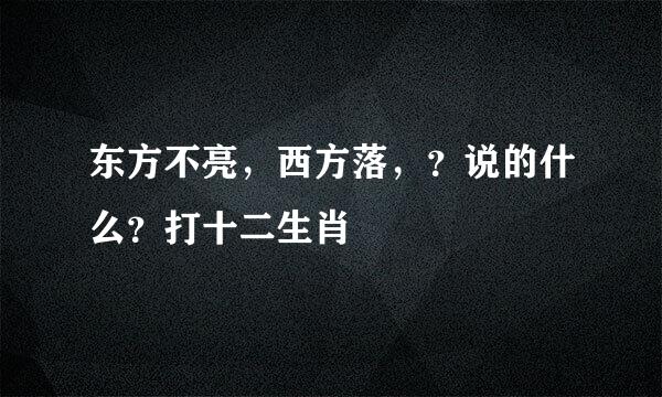 东方不亮，西方落，？说的什么？打十二生肖