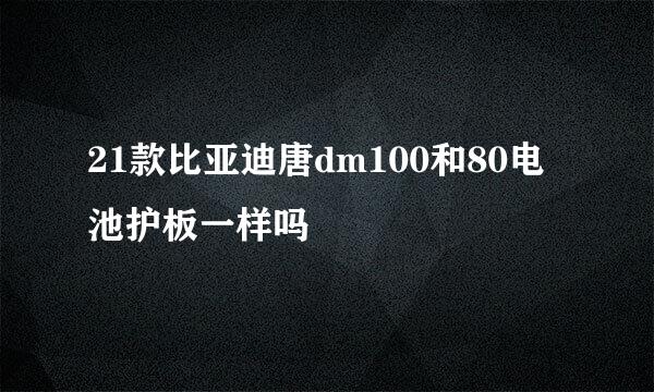 21款比亚迪唐dm100和80电池护板一样吗