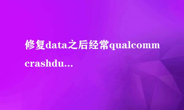 修复data之后经常qualcommcrashdumpmod