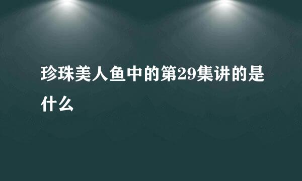 珍珠美人鱼中的第29集讲的是什么