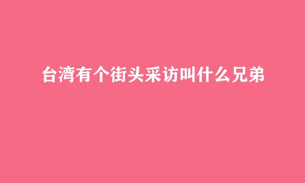 台湾有个街头采访叫什么兄弟