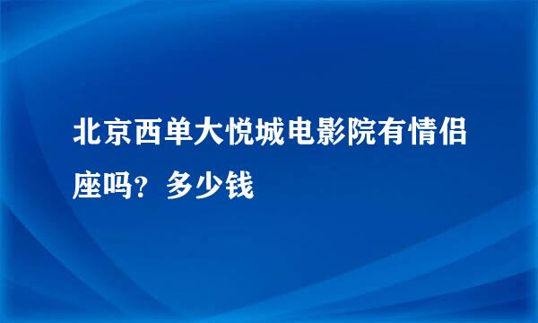 北京西单大悦城电影院有情侣座吗？多少钱