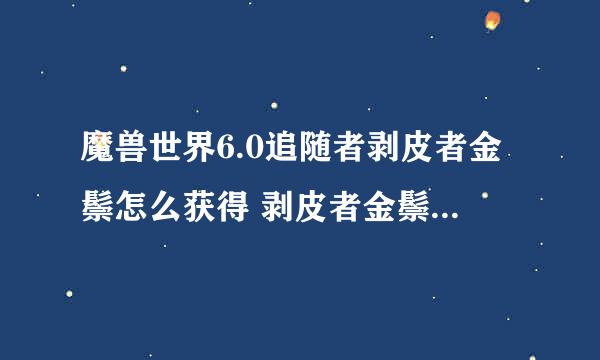 魔兽世界6.0追随者剥皮者金鬃怎么获得 剥皮者金鬃获得方法详解