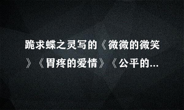 跪求蝶之灵写的《微微的微笑》《胃疼的爱情》《公平的报复》TXT文档...