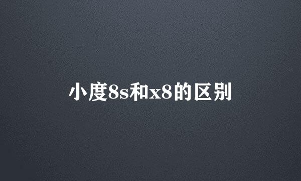 小度8s和x8的区别