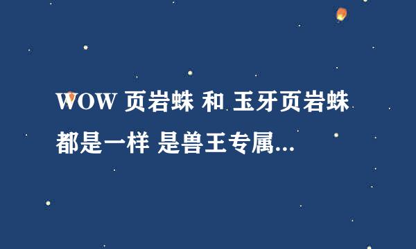 WOW 页岩蛛 和 玉牙页岩蛛都是一样 是兽王专属特殊宠物吗？ 技能完全一样？