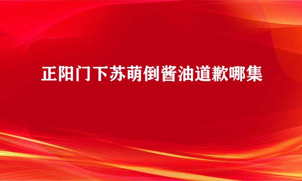 正阳门下苏萌倒酱油道歉哪集