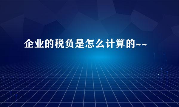 企业的税负是怎么计算的~~