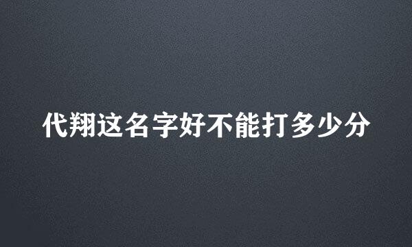 代翔这名字好不能打多少分