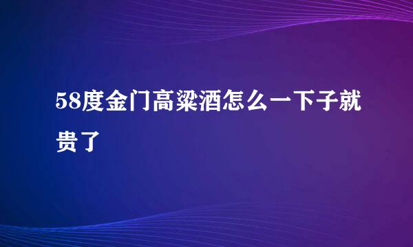 58度金门高粱酒怎么一下子就贵了