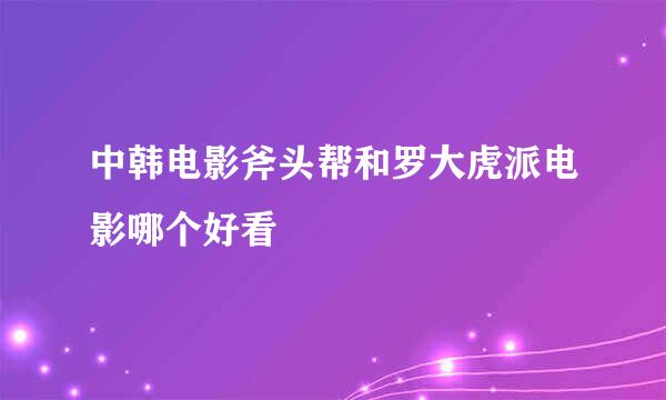 中韩电影斧头帮和罗大虎派电影哪个好看