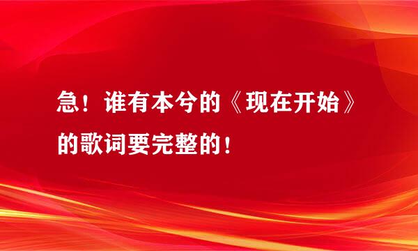 急！谁有本兮的《现在开始》的歌词要完整的！