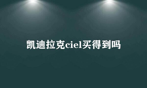 凯迪拉克ciel买得到吗