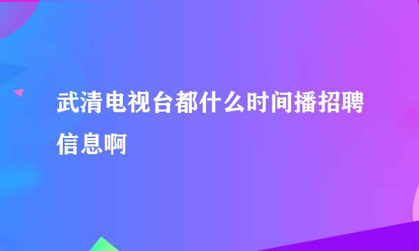 武清电视台都什么时间播招聘信息啊