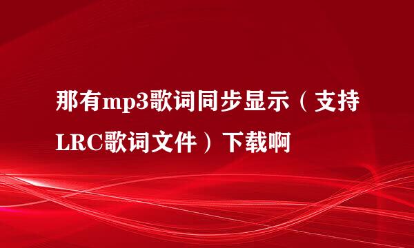 那有mp3歌词同步显示（支持LRC歌词文件）下载啊