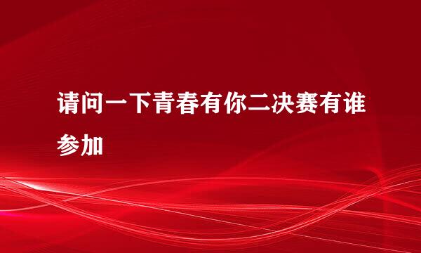 请问一下青春有你二决赛有谁参加