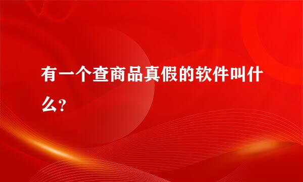 有一个查商品真假的软件叫什么？