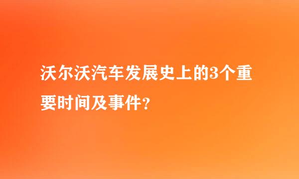 沃尔沃汽车发展史上的3个重要时间及事件？