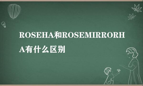 ROSEHA和ROSEMIRRORHA有什么区别