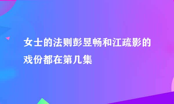 女士的法则彭昱畅和江疏影的戏份都在第几集