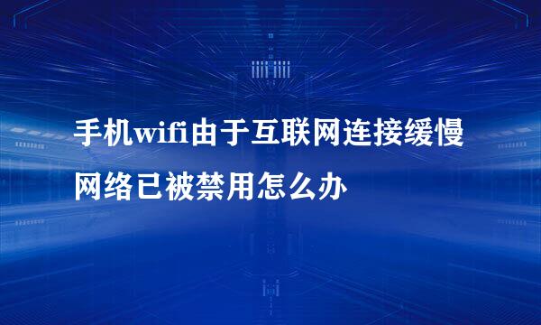 手机wifi由于互联网连接缓慢网络已被禁用怎么办