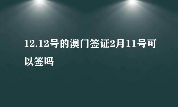 12.12号的澳门签证2月11号可以签吗