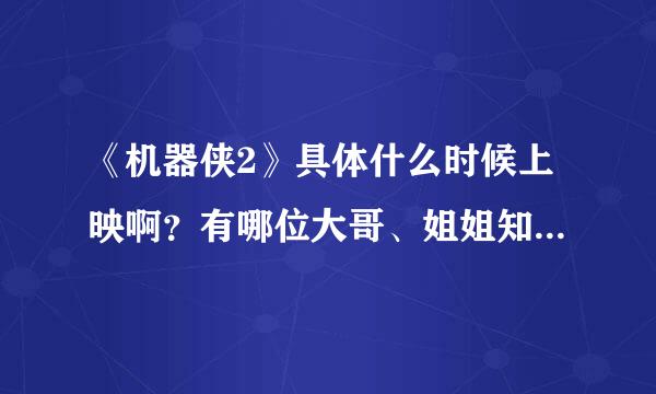 《机器侠2》具体什么时候上映啊？有哪位大哥、姐姐知道的？说一下啊！！