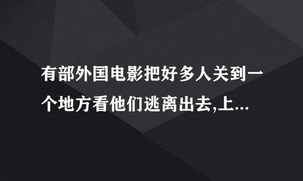 有部外国电影把好多人关到一个地方看他们逃离出去,上映到第三部，然后这些被关的人总是一环接一环的套路