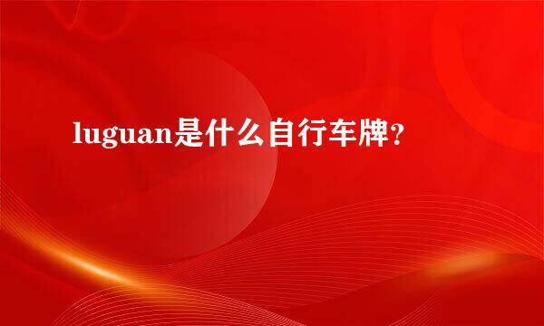 luguan是什么自行车牌？