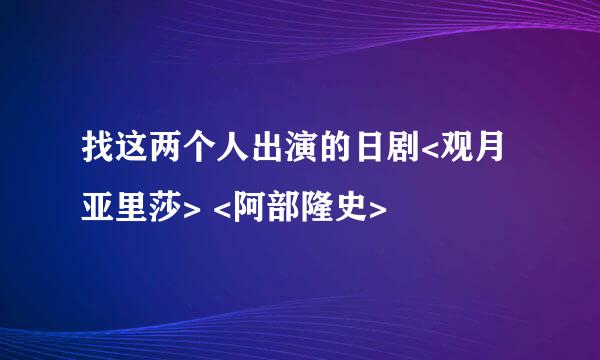 找这两个人出演的日剧<观月亚里莎> <阿部隆史>