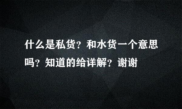 什么是私货？和水货一个意思吗？知道的给详解？谢谢