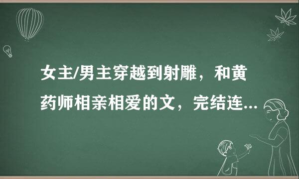 女主/男主穿越到射雕，和黄药师相亲相爱的文，完结连载都要！光是书名也可以！谢了！