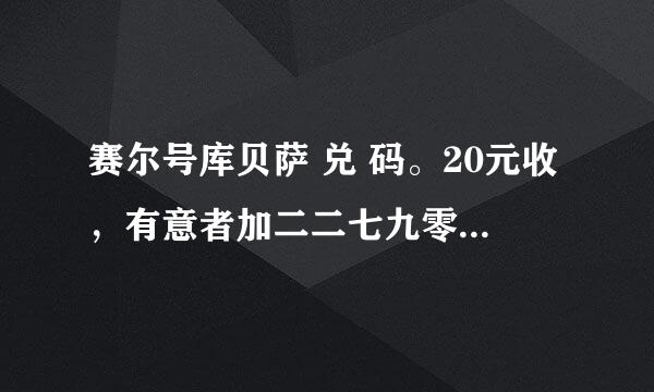 赛尔号库贝萨 兑 码。20元收，有意者加二二七九零九八九七九