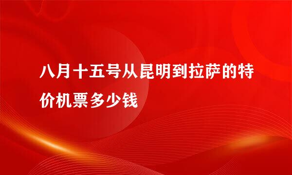 八月十五号从昆明到拉萨的特价机票多少钱