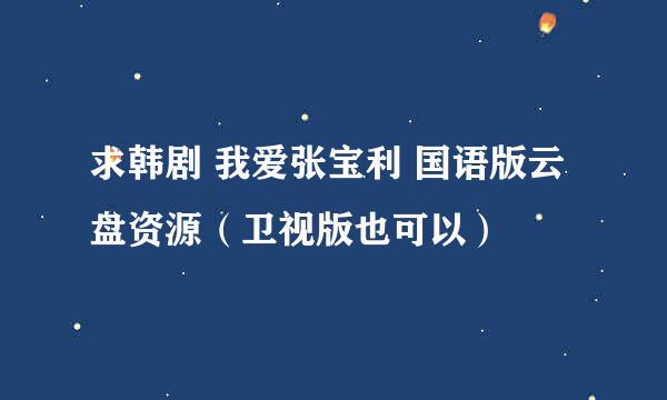 求韩剧 我爱张宝利 国语版云盘资源（卫视版也可以）