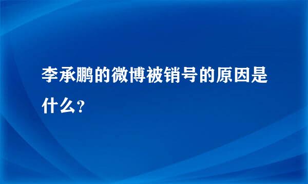 李承鹏的微博被销号的原因是什么？