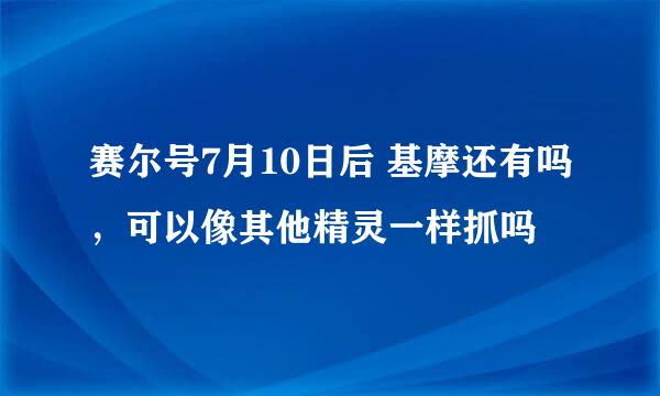 赛尔号7月10日后 基摩还有吗，可以像其他精灵一样抓吗