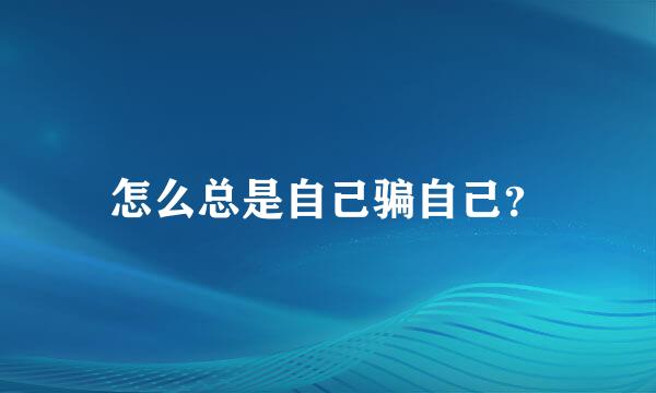 怎么总是自己骗自己？