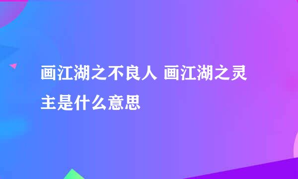 画江湖之不良人 画江湖之灵主是什么意思