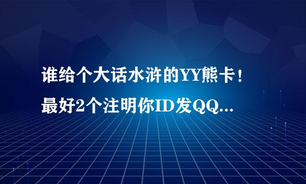 谁给个大话水浒的YY熊卡！最好2个注明你ID发QQ149896985或者QQ76367555