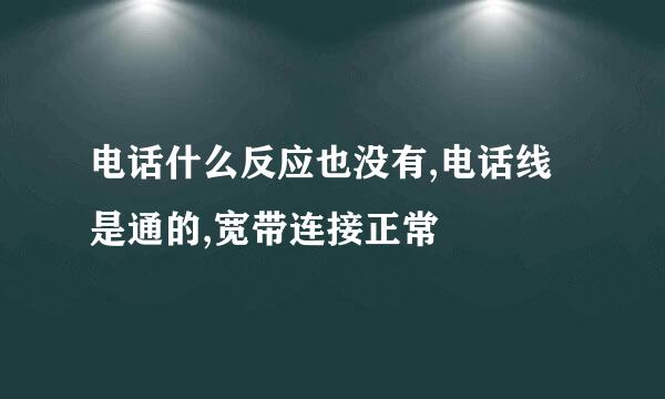 电话什么反应也没有,电话线是通的,宽带连接正常