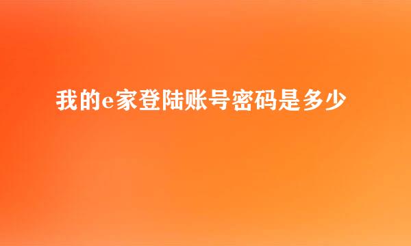 我的e家登陆账号密码是多少