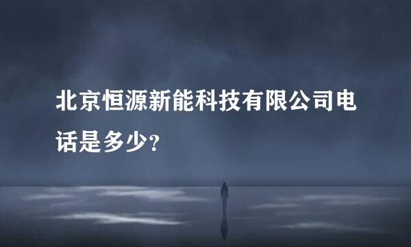 北京恒源新能科技有限公司电话是多少？